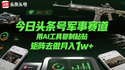 今日头条号军事赛道，用AI工具复制粘贴，矩阵去做月入1w+-中创项目网