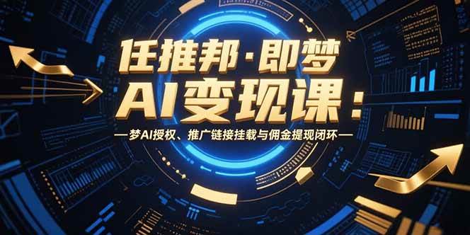 （15467期）任推邦·即梦AI变现课：梦AI授权、推广链接挂载与佣金提现闭环-中创项目网