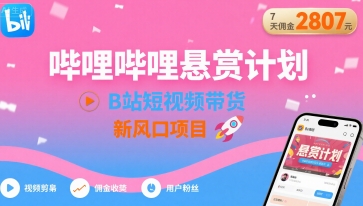 哔哩哔哩悬赏计划，B站短视频带货，7天佣金2807，新风口项目-中创项目网