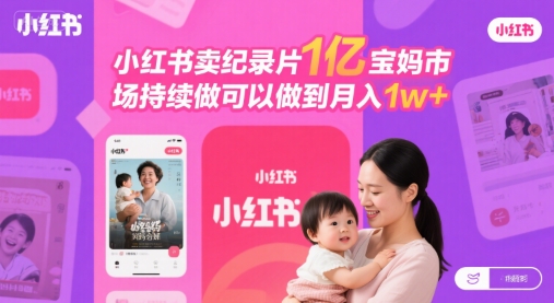 小红书卖纪录片1亿宝妈市场持续做可以做到月入1w+-中创项目网