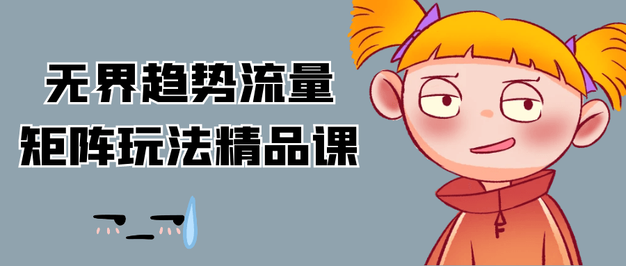 无界趋势流量矩阵玩法精品课-中创项目网