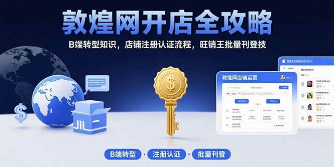 （15546期）敦煌网开店全攻略：B端转型知识，店铺注册认证流程，旺销王批量刊登技-中创项目网