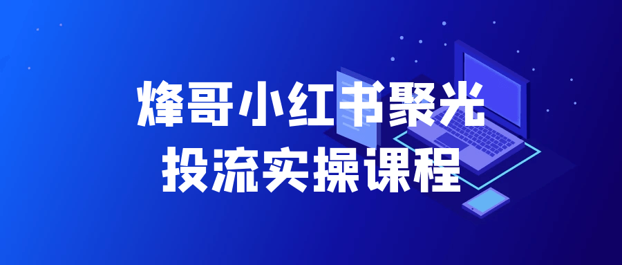 烽哥小红书聚光投流实操课程-中创项目网