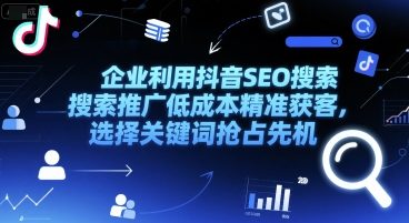 企业利用抖音SEO搜索推广低成本精准获客，选择关键词抢占先机-中创项目网