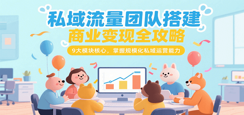 私域流量团队搭建商业变现全攻略，9大模块核心，掌握规模化私域运营能力-中创项目网