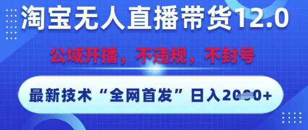 淘宝无人直播带货12.0，最新技术，不封号，不违规，操作简单，开播爆单，日入多张【揭秘】-中创项目网