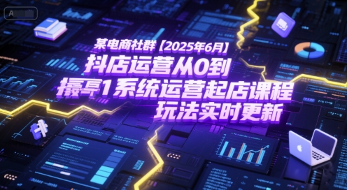 某电商社群【2025年6月】抖店运营从0到1系统运营起店课程，抖店最新玩法实时更新-中创项目网