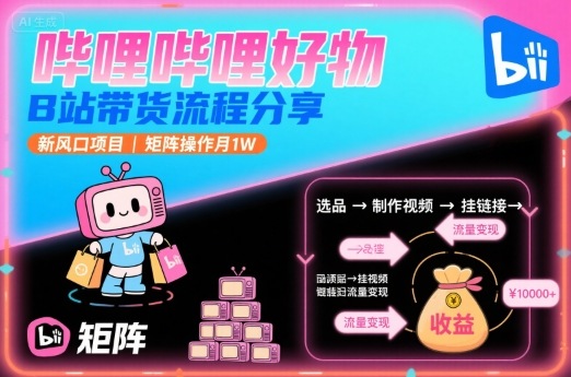 哔哩哔哩好物，B站带货流程分享，新风口项目，矩阵操作月1W-中创项目网