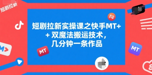 短剧拉新实操课之快手MT+双魔法搬运技术，几分钟一条作品-中创项目网