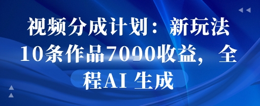 视频分成计划：新玩法10条作品7k收益，全程AI 生成-中创项目网