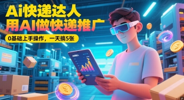 Ai快递达人，用AI做快递推广，0基础上手操作，一天搞5张-中创项目网