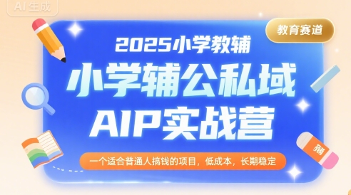 2025小学教辅公私域AIP实战营，一个适合普通人搞钱的项目，低成本，长期稳定-中创项目网