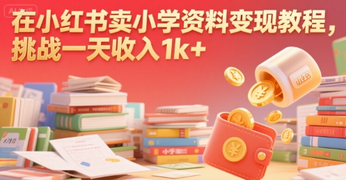 在小红书卖小学资料变现教程，挑战一天收入1k+-中创项目网