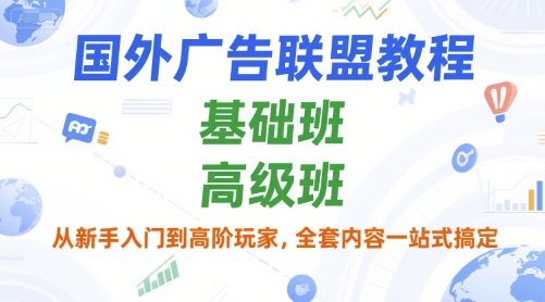 国外广告联盟教程，基础班和高级班，从新手入门到高阶玩家，全套内容一站式搞定-中创项目网