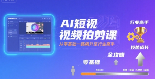 AI短视频拍剪课，全攻略到精通，带你从零基础一路飙升至行业高手-中创项目网
