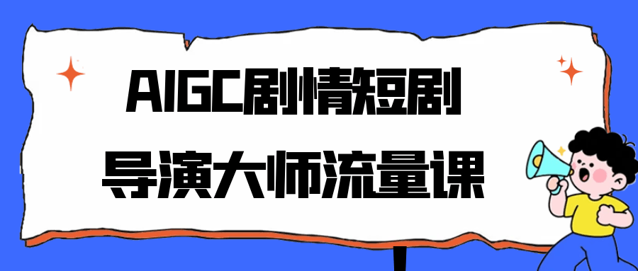 AIGC剧情短剧导演大师流量课-中创项目网