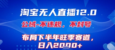 淘宝无人直播12.0，不封号，不违规，布局下半年旺季赛道，日入1k+(独家技术)【揭秘】-中创项目网