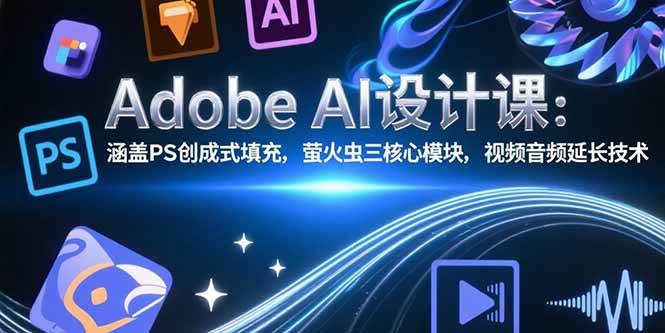 （15469期）Adobe AI设计课：涵盖PS创成式填充，萤火虫三核心模块，视频音频延长技术-中创项目网