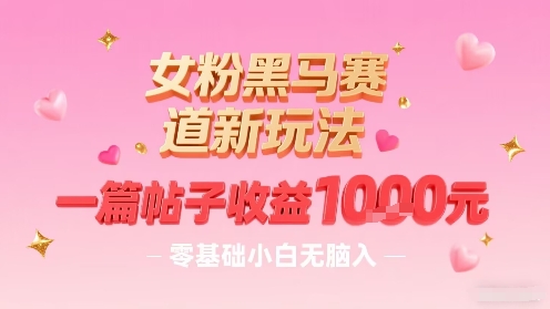 女粉黑马赛道新玩法，一篇帖子收益1k，零基础小白无脑入非常适合-中创项目网