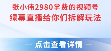 张小伟2980付费额视频号绿幕直播给你们拆解玩法-中创项目网