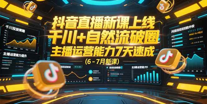 （15246期）抖音直播新课上线，千川+自然流破圈，主播运营能力7天速成 (6-7月新课)-中创项目网
