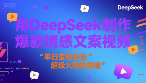 用DeepSeek制作爆款情感文案视频，单日变现多张，超级火爆的赛道-中创项目网