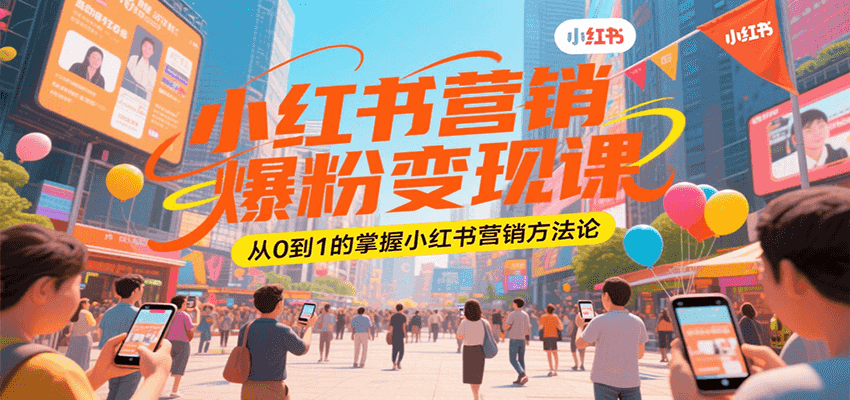 小红书营销爆粉变现课，从0到1的掌握小红书营销方法论-中创项目网