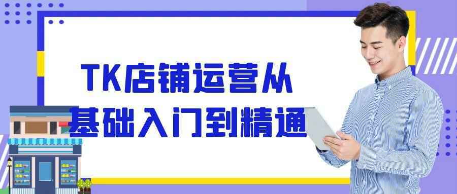 TK店铺运营从基础入门到精通-中创项目网