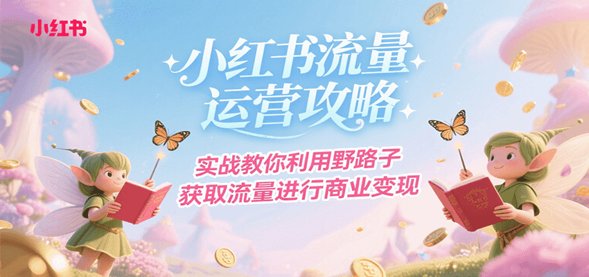 小红书流量运营攻略，实战教你利用野路子获取流量进行商业变现-中创项目网
