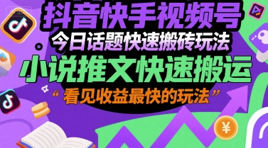 抖音快手视频号今日话题快速搬砖玩法，小说推文快速搬运，看见收益最快的玩法-中创项目网