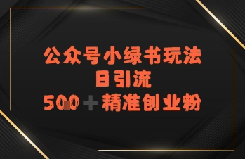 日引流500+精准创业粉，公众号小绿书玩法-中创项目网
