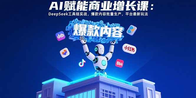 （15583期）AI赋能商业增长课：DeepSeek工具链实战，爆款内容批量生产，平台最新玩法-中创项目网