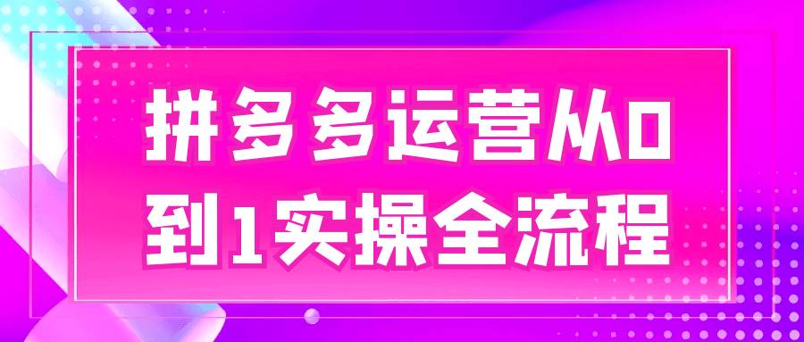 拼多多运营从0到1实操全流程-中创项目网