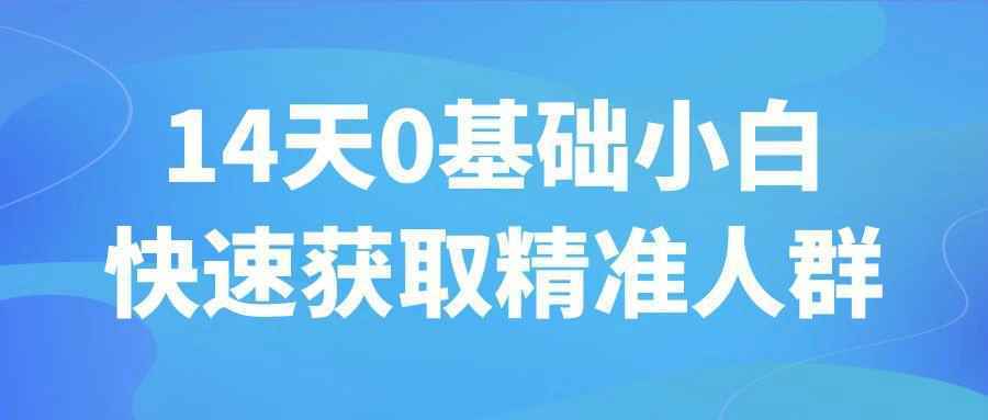 14天0基础小白快速获取精准人群-中创项目网