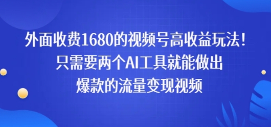 外面收费1680的视频号高收益玩法！只需要两个AI工具就能做出爆款的流量变现视频-中创项目网