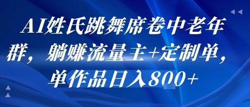 AI姓氏跳舞席卷中老年群，躺挣流量主+定制单，单作品日入8张-中创项目网
