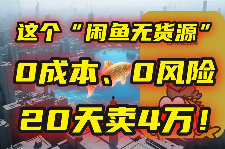 （15433期）别再瞎忙了！这个“闲鱼无货源”玩法，0成本、0风险，我20天卖4万！-中创项目网