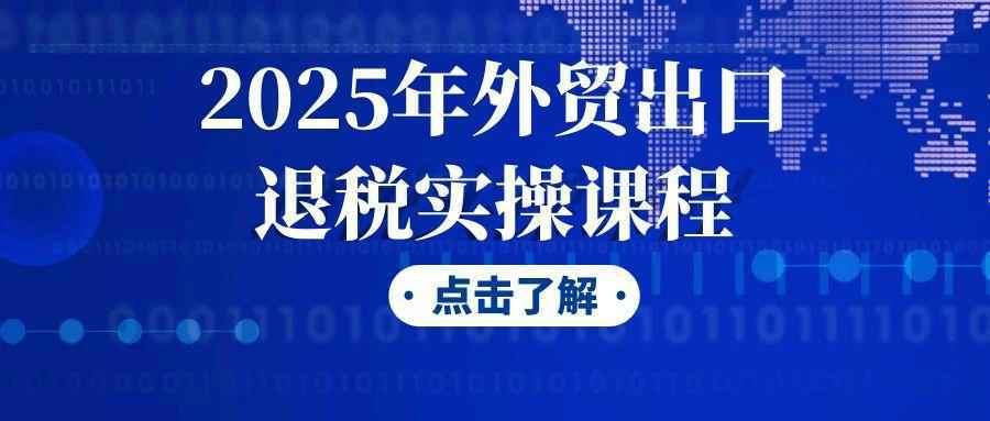 2025年外贸出口退税实操课程-中创项目网
