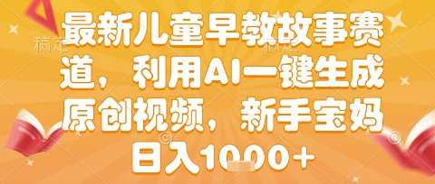 最新儿童早教故事赛道，利用AI一键生成,原创视频，新手宝妈日入1k+【揭秘】-中创项目网