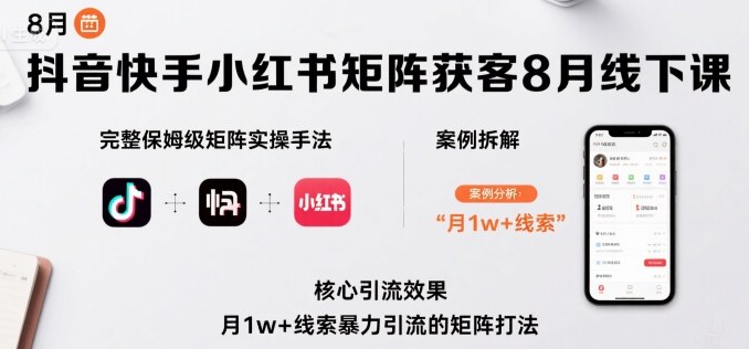 抖音快手小红书矩阵获客8月线下课，完整保姆级矩阵实操手法与案例拆解，月1w+线索暴力引流的矩阵打法-中创项目网