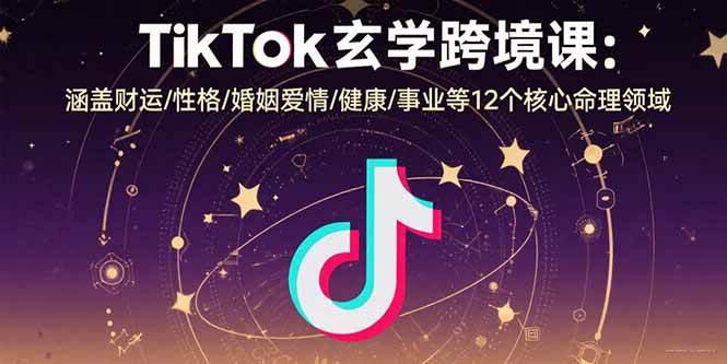 TikTok玄学跨境课：涵盖财运/性格/婚姻爱情/健康/事业等12个核心命理领域-中创项目网