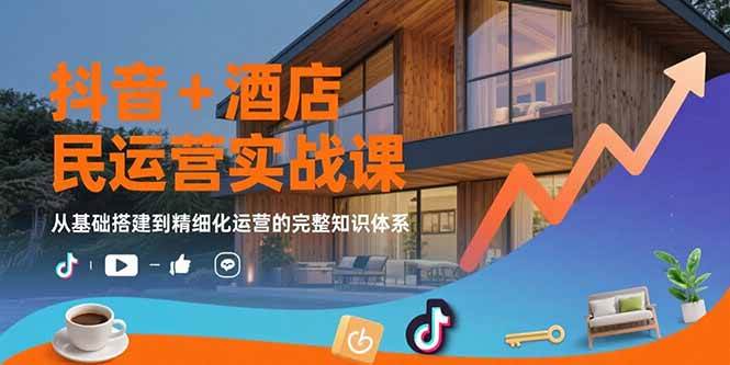 （15524期）抖音+酒店民宿运营实战课：从基础搭建到精细化运营的完整知识体系-中创项目网
