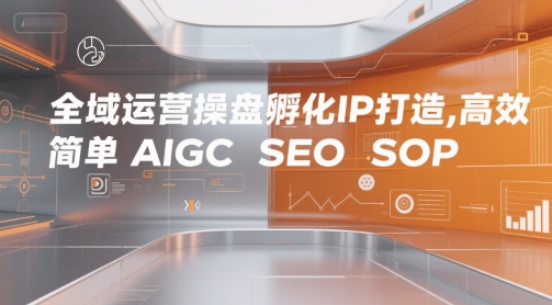 全域运营操盘孵化IP打造，高效 简单 AIGC SEO SOP-中创项目网