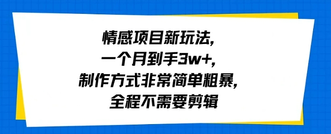 情感项目新玩法，一个月到手3w+，制作方式非常简单粗暴，全程不需要剪辑-中创项目网