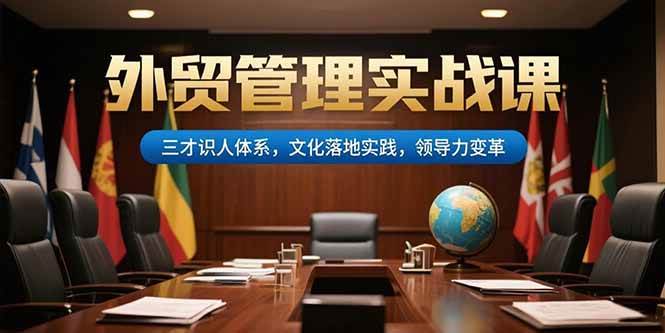 （15380期）外贸管理实战课，三才识人体系，文化落地实践，领导力变革-中创项目网
