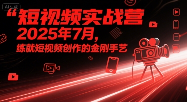 短视频实战营2025年7月，练就短视频创作的金刚手艺-中创项目网