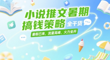 小说推文暑期搞钱策略，全干货，暑假已来，流量高峰，火力全开-中创项目网