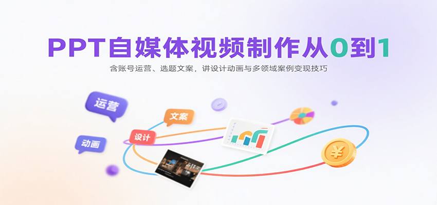 PPT自媒体视频制作从0到1：含账号运营、选题文案，讲设计动画与多领域案例变现技巧-中创项目网