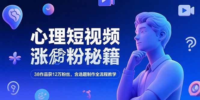 （15276期）心理短视频涨粉秘籍，38作品获12万粉丝，含选题制作全流程教学-中创项目网