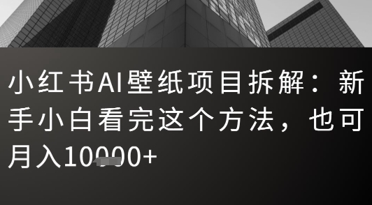 小红书AI壁纸项目拆解：新手小白看完这个方法，也可月入1w+-中创项目网